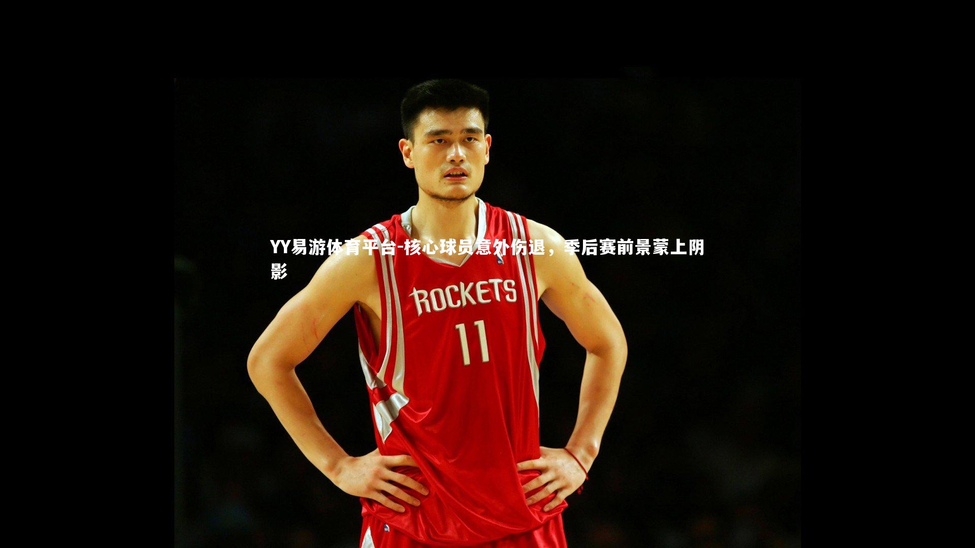 核心球员意外伤退,季后赛前景蒙上阴影