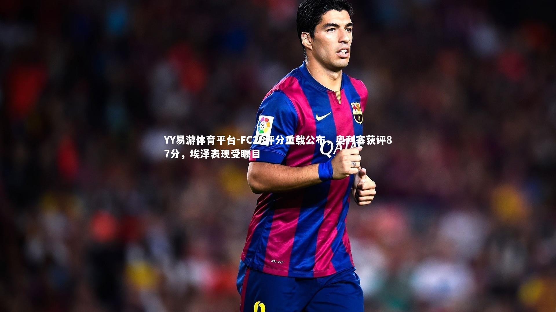 FC26评分重载公布,奥利塞获评87分,埃泽表现受瞩目