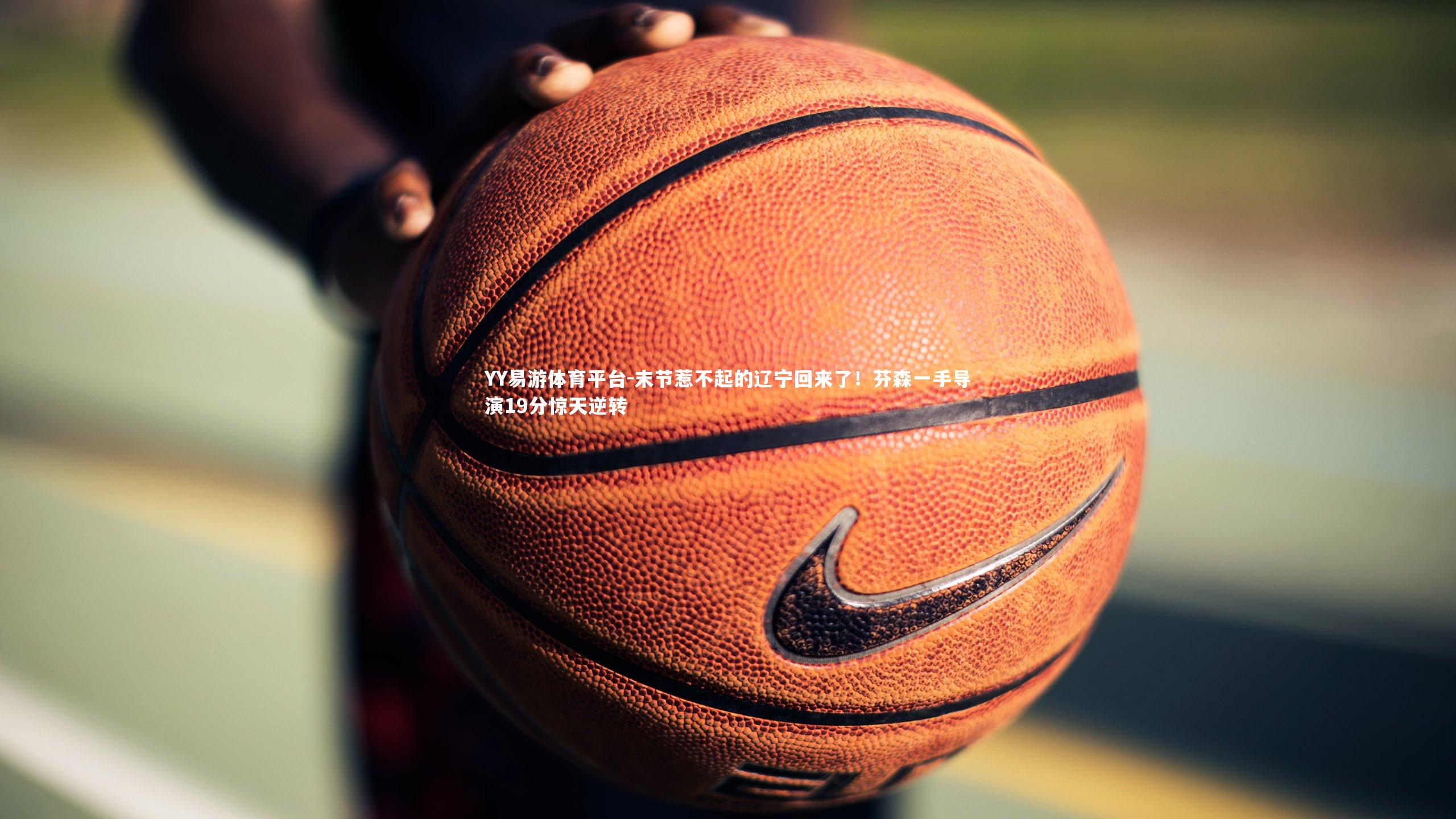 末节惹不起的辽宁回来了！芬森一手导演19分惊天逆转