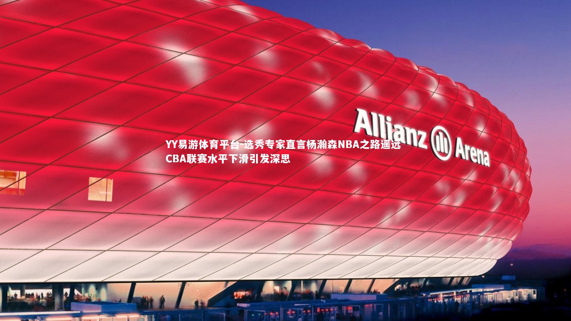 选秀专家直言杨瀚森NBA之路遥远 CBA联赛水平下滑引发深思