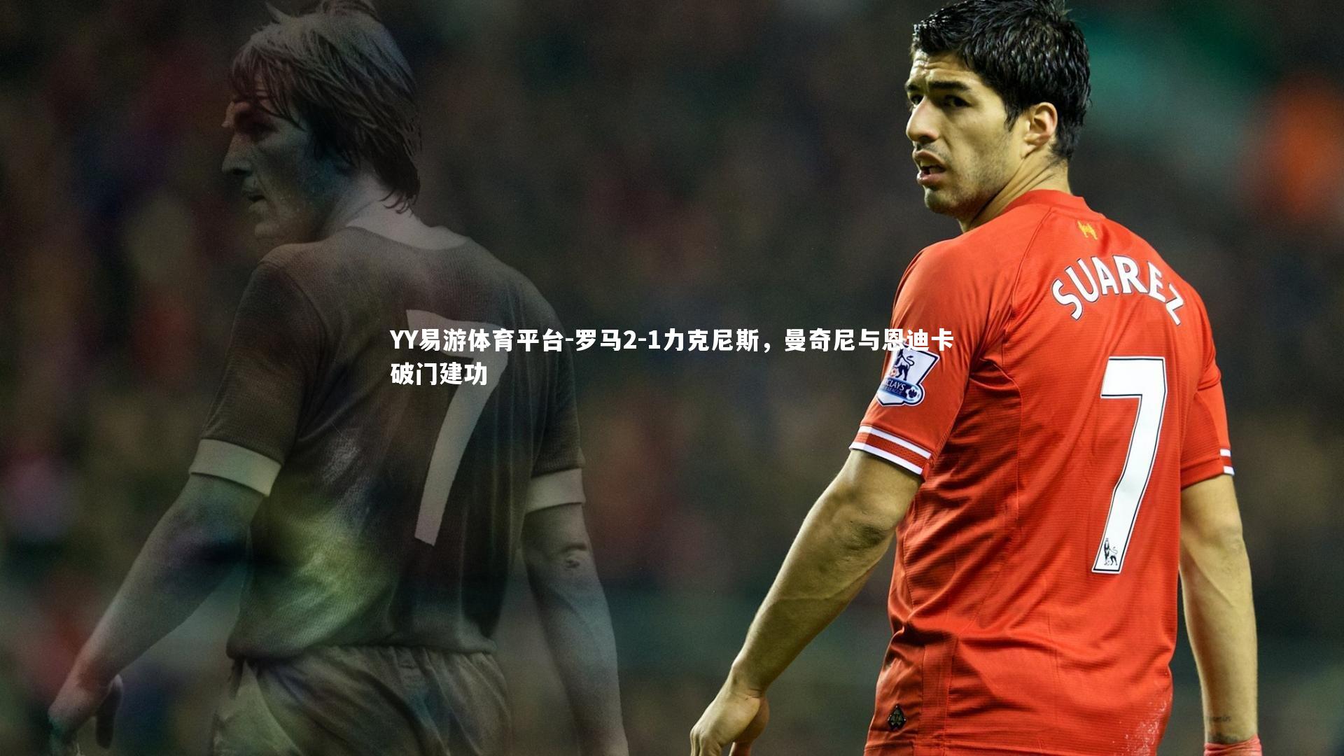 罗马2-1力克尼斯,曼奇尼与恩迪卡破门建功
